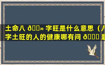 土命八 🌻 字旺是什么意思（八字土旺的人的健康哪有问 🐝 题）